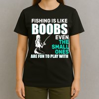 Fishing Is like Boobs Even The Small One Are Fun To Play With T-Shirt