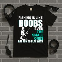 Fishing Is like Boobs Even The Small One Are Fun To Play With T-Shirt