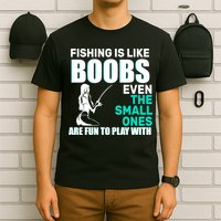 Fishing Is like Boobs Even The Small One Are Fun To Play With T-Shirt