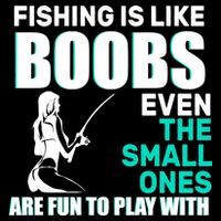 Fishing Is like Boobs Even The Small One Are Fun To Play With T-Shirt