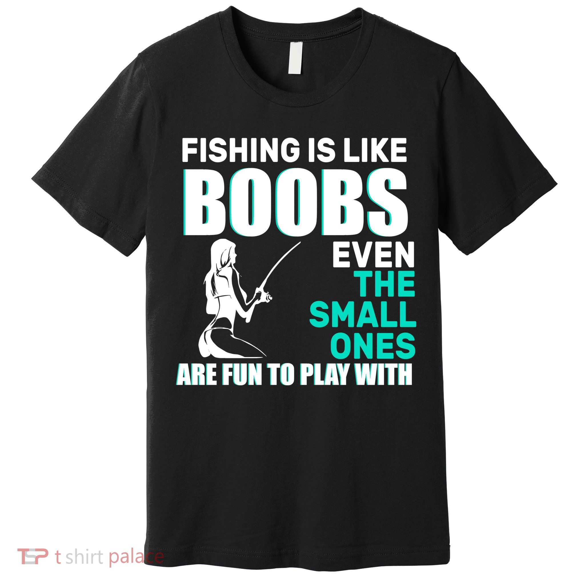Fishing Is like Boobs Even The Small One Are Fun To Play With Premium T-Shirt