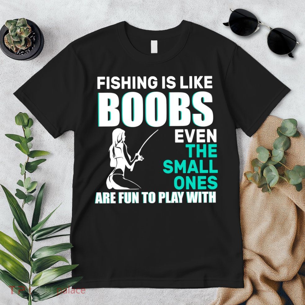 Fishing Is like Boobs Even The Small One Are Fun To Play With Premium T-Shirt