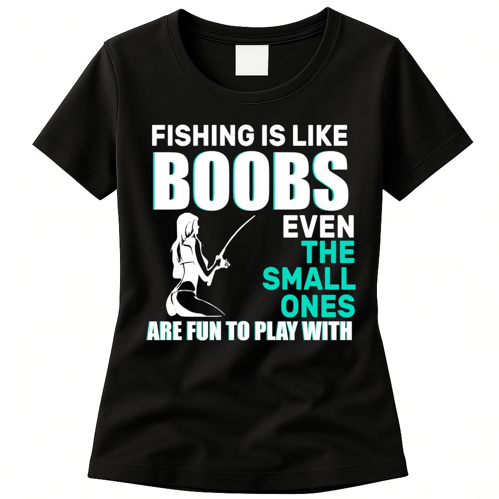Fishing Is like Boobs Even The Small One Are Fun To Play With Womens T-Shirt