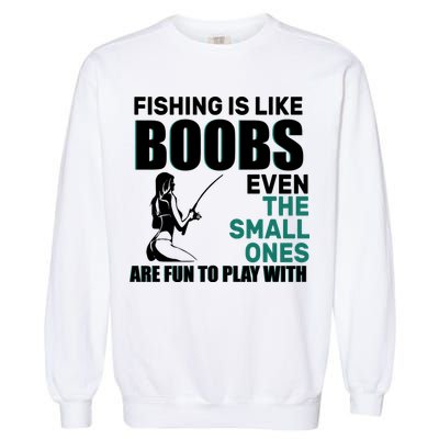 Fishing Is like Boobs Even The Small One Are Fun To Play With Garment-Dyed Sweatshirt