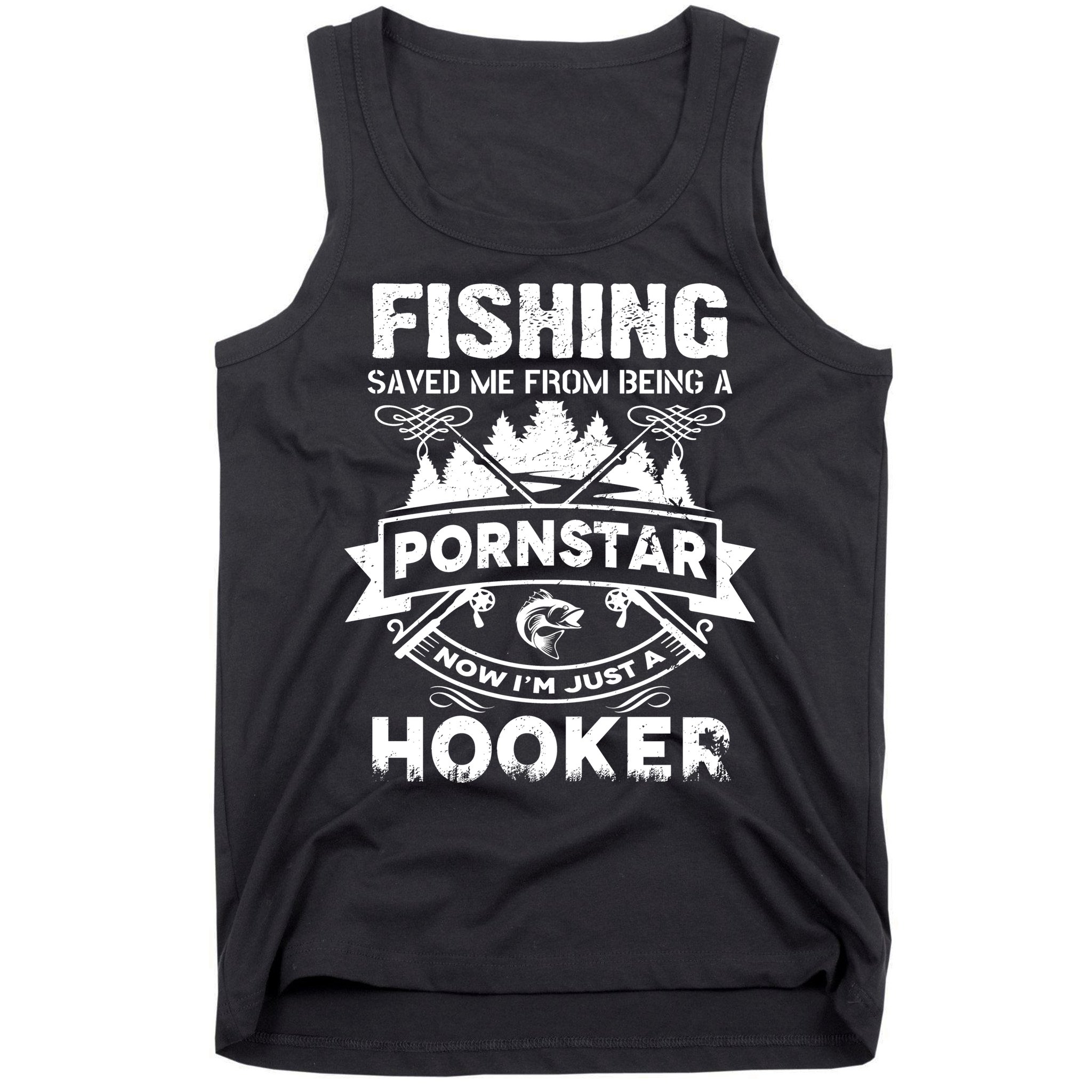 Fishing Saved Me From Being A Pornstar Now I'm Just A Hooker Tank Top