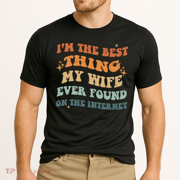 Funny I'm The Best Thing My Wife Ever Found On The Internet Performance Shirt