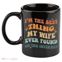 Funny I'm The Best Thing My Wife Ever Found On The Internet 11oz C Handle Ceramic Mug