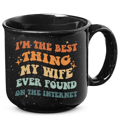 Funny I'm The Best Thing My Wife Ever Found On The Internet 15oz Campfire Ceramic Mug