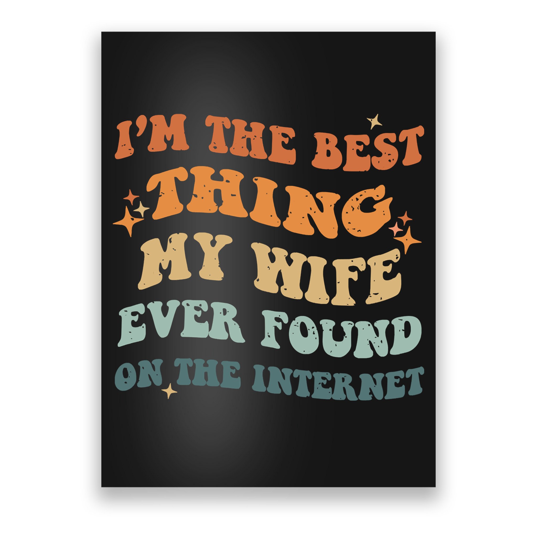 Funny I'm The Best Thing My Wife Ever Found On The Internet Poster
