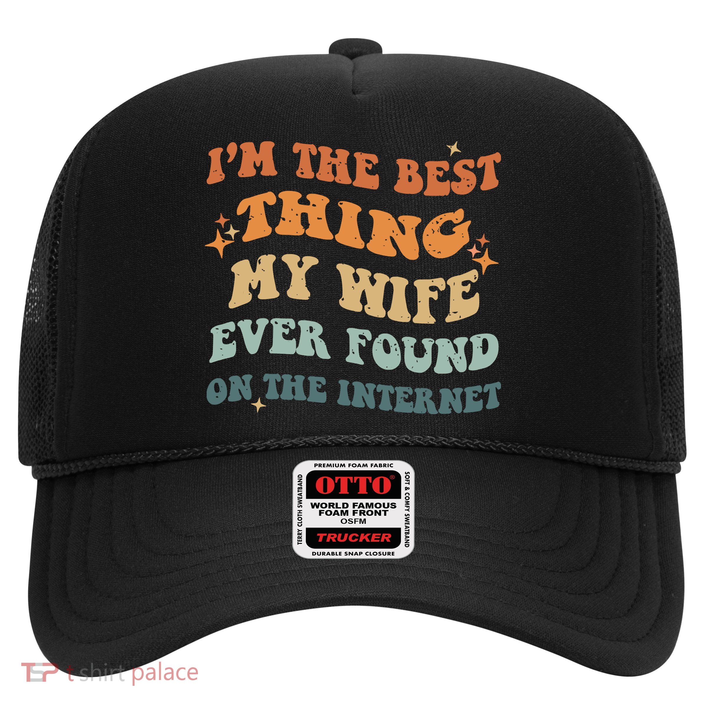 Funny I'm The Best Thing My Wife Ever Found On The Internet Trucker Hat