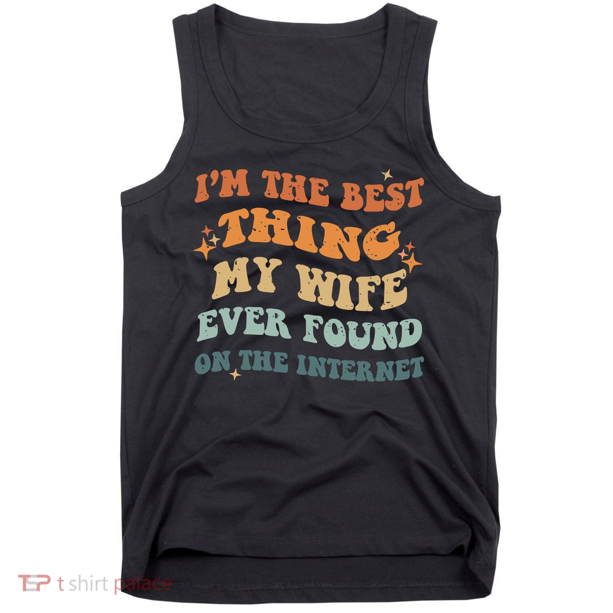 Funny I'm The Best Thing My Wife Ever Found On The Internet Tank Top
