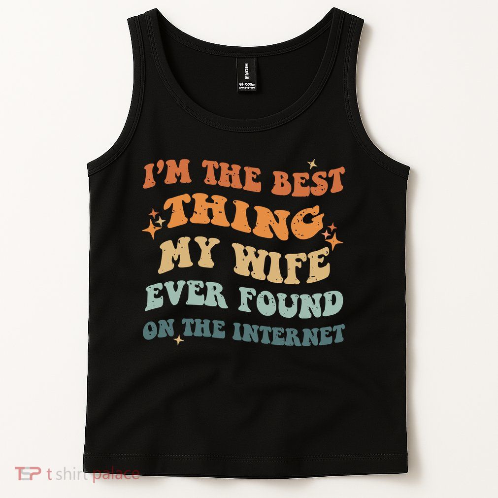 Funny I'm The Best Thing My Wife Ever Found On The Internet Tank Top
