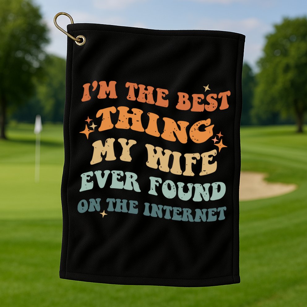 Funny I'm The Best Thing My Wife Ever Found On The Internet Golf Towel