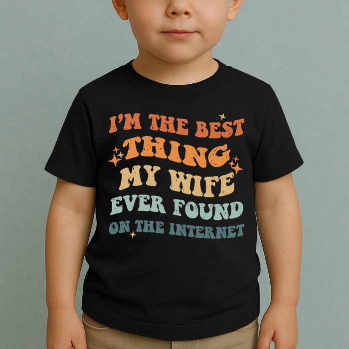 Funny I'm The Best Thing My Wife Ever Found On The Internet Toddler T-Shirt