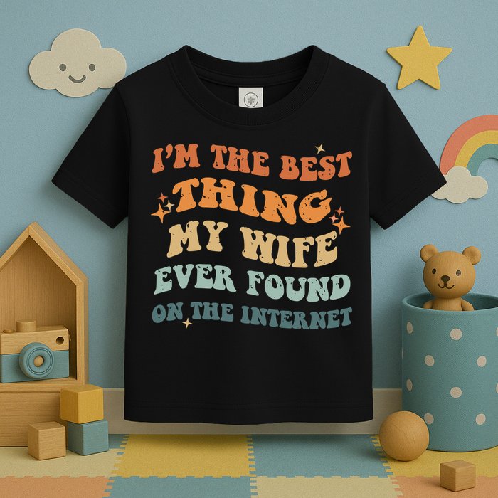 Funny I'm The Best Thing My Wife Ever Found On The Internet Toddler T-Shirt