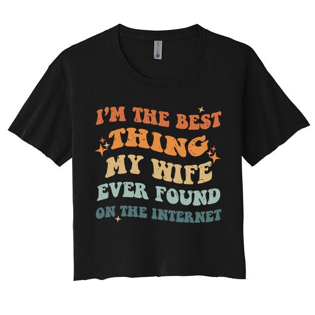 Funny I'm The Best Thing My Wife Ever Found On The Internet Crop Top