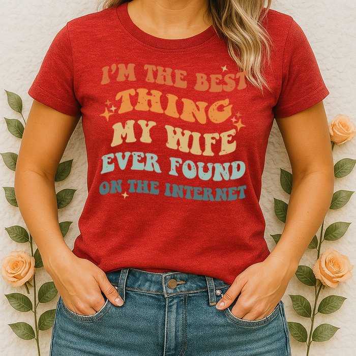 Funny I'm The Best Thing My Wife Ever Found On The Internet Womens T-Shirt