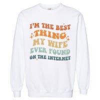 Funny I'm The Best Thing My Wife Ever Found On The Internet Garment-Dyed Sweatshirt