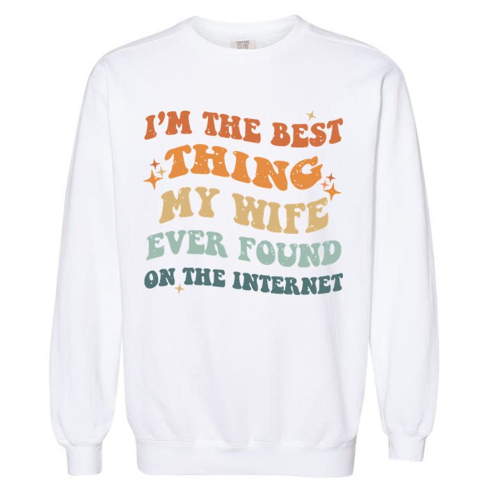 Funny I'm The Best Thing My Wife Ever Found On The Internet Garment-Dyed Sweatshirt