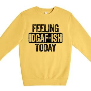 Feeling Idgafgiftish Today Gift Funny Sarcastic Great Gift Premium Crewneck Sweatshirt