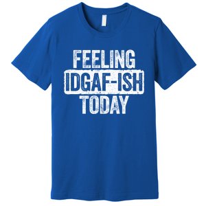 Feeling Idgafgiftish Today Gift Funny Sarcastic Great Gift Premium T-Shirt