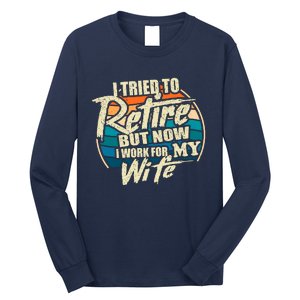 Funny I Tried To Retire But Now I Work For My Wife Long Sleeve Shirt