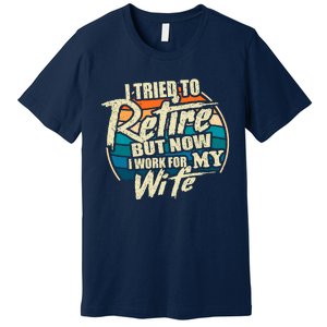 Funny I Tried To Retire But Now I Work For My Wife Premium T-Shirt