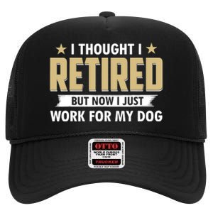 Funny I Thought I Retired But Now I Just Work For My Dog High Crown Mesh Back Trucker Hat