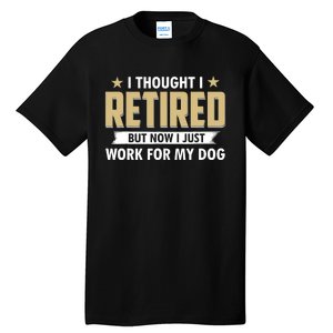 Funny I Thought I Retired But Now I Just Work For My Dog Tall T-Shirt