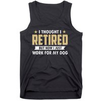 Funny I Thought I Retired But Now I Just Work For My Dog Tank Top