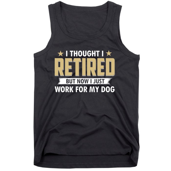 Funny I Thought I Retired But Now I Just Work For My Dog Tank Top