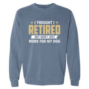 Funny I Thought I Retired But Now I Just Work For My Dog Garment-Dyed Sweatshirt