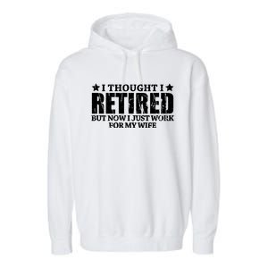 Funny I Thought I Retired But Now I Just Work For My Wife Cool Gift Garment-Dyed Fleece Hoodie