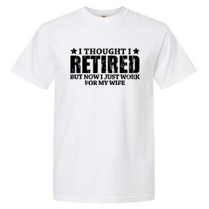 Funny I Thought I Retired But Now I Just Work For My Wife Cool Gift Garment-Dyed Heavyweight T-Shirt