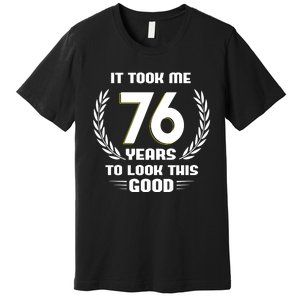 Funny It Took Me 76 Years To Look This Good Happy 76th Birthday Premium T-Shirt