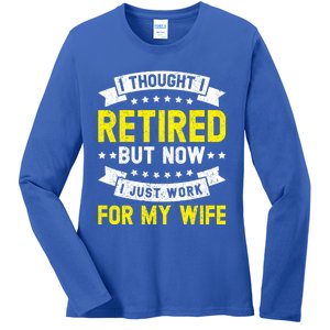 Funny I Thought I Retired But Now I Just Work For My Wife Cool Gift Ladies Long Sleeve Shirt