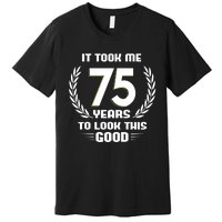 Funny It Took Me 75 Years To Look This Good Happy 75th Birthday Premium T-Shirt