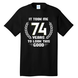 Funny It Took Me 74 Years To Look This Good Happy 74th Birthday Tall T-Shirt