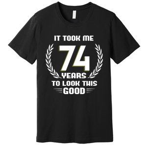 Funny It Took Me 74 Years To Look This Good Happy 74th Birthday Premium T-Shirt