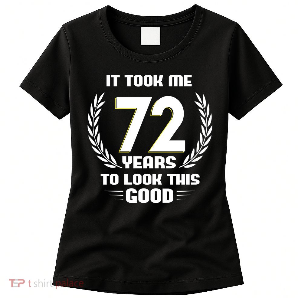 Funny It Took Me 72 Years To Look This Good Happy 72nd Birthday Womens T-Shirt