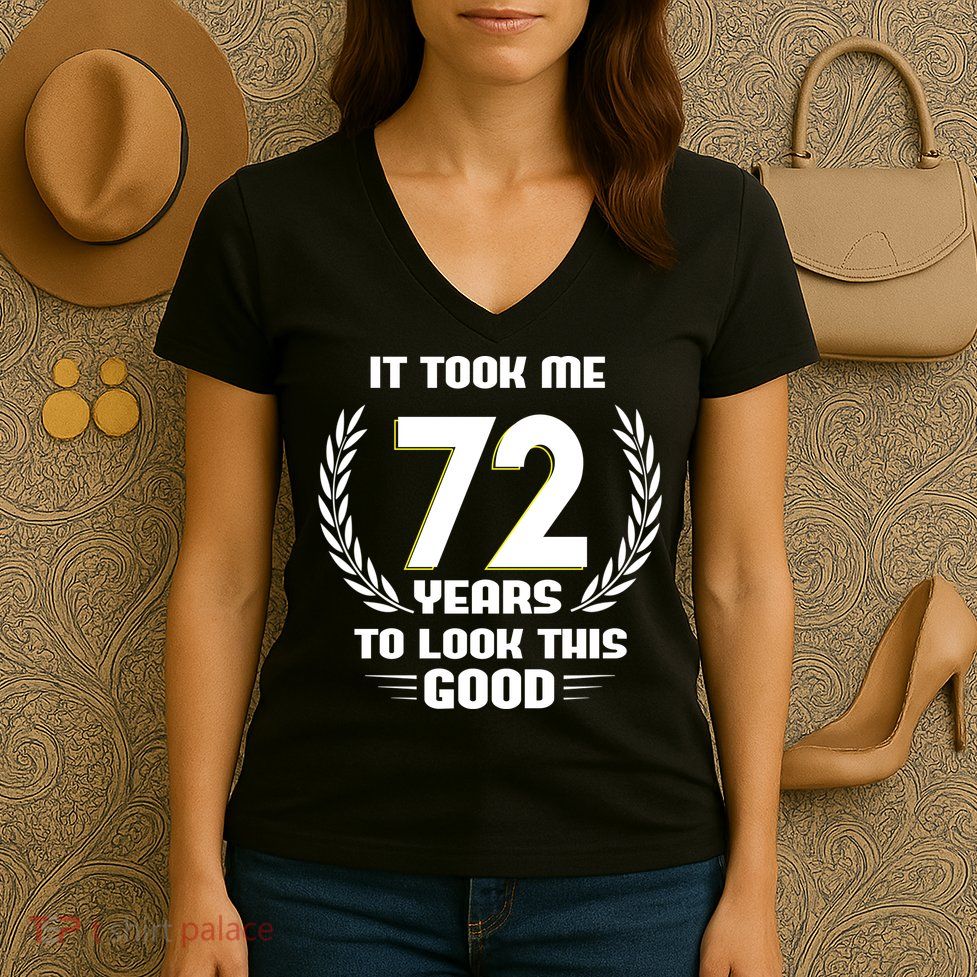 Funny It Took Me 72 Years To Look This Good Happy 72nd Birthday Women's V-Neck T-Shirt
