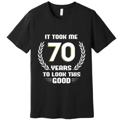 Funny It Took Me 70 Years To Look This Good Happy 70th Birthday Premium T-Shirt