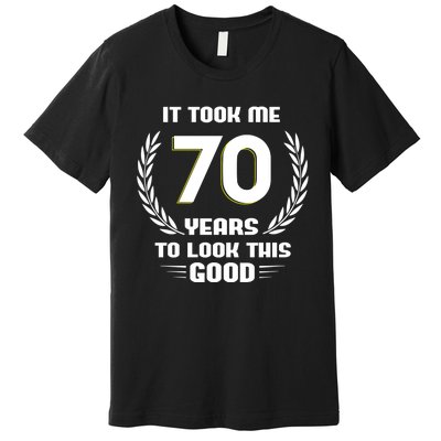 Funny It Took Me 70 Years To Look This Good Happy 70th Birthday Premium T-Shirt