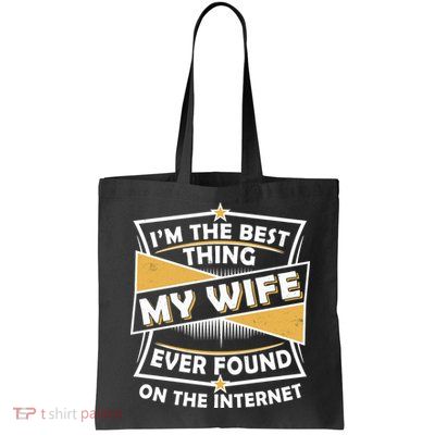 Funny I'm The Best Thing My Wife Ever Found On The Internet Bag