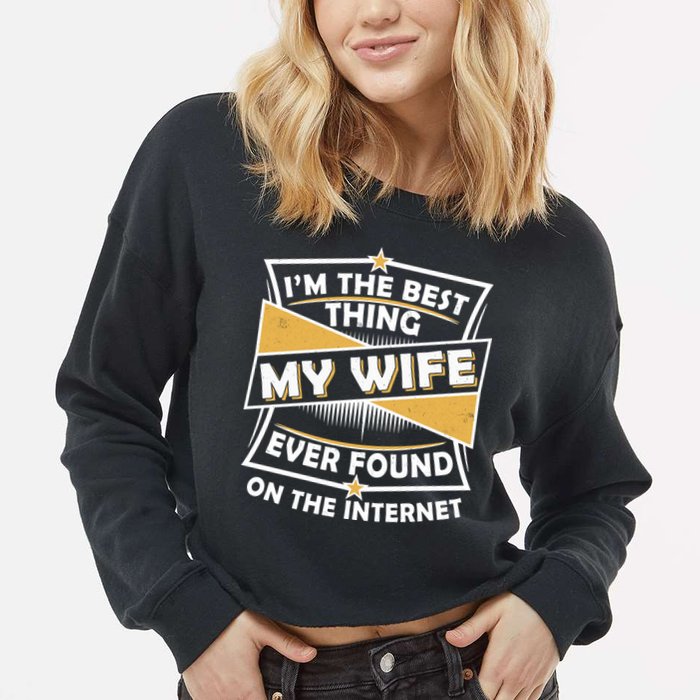 Funny I'm The Best Thing My Wife Ever Found On The Internet Cropped Pullover Crew