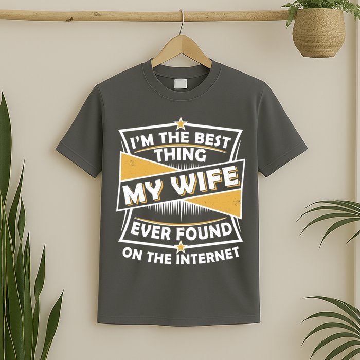 Funny I'm The Best Thing My Wife Ever Found On The Internet T-Shirt