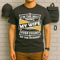 Funny I'm The Best Thing My Wife Ever Found On The Internet T-Shirt