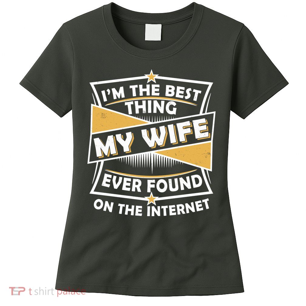 Funny I'm The Best Thing My Wife Ever Found On The Internet Womens T-Shirt