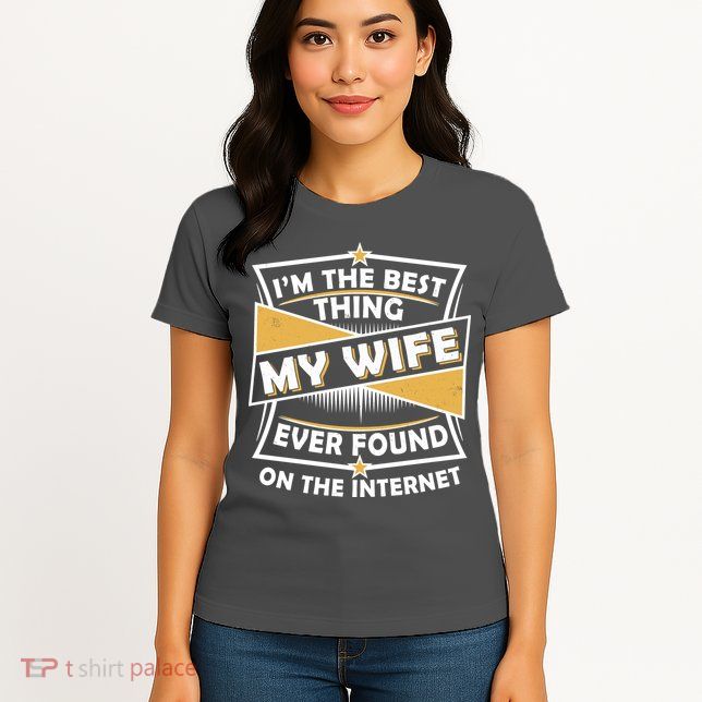 Funny I'm The Best Thing My Wife Ever Found On The Internet Womens T-Shirt