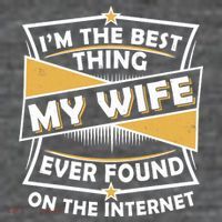Funny I'm The Best Thing My Wife Ever Found On The Internet Womens T-Shirt